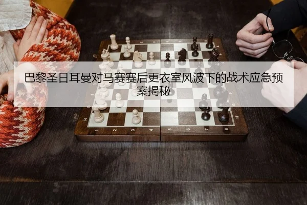 巴黎圣日耳曼对马赛赛后更衣室风波下的战术应急预案揭秘