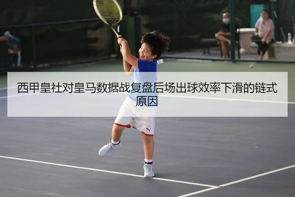 西甲皇社对皇马数据战复盘后场出球效率下滑的链式原因